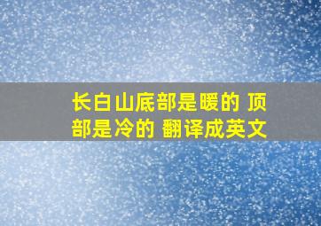 长白山底部是暖的 顶部是冷的 翻译成英文